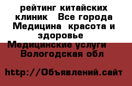 рейтинг китайских клиник - Все города Медицина, красота и здоровье » Медицинские услуги   . Вологодская обл.